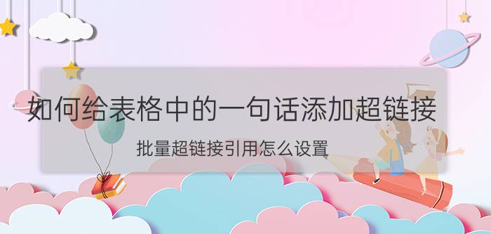 如何给表格中的一句话添加超链接 批量超链接引用怎么设置？